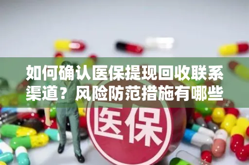 如何确认医保提现回收联系渠道？风险防范措施有哪些？